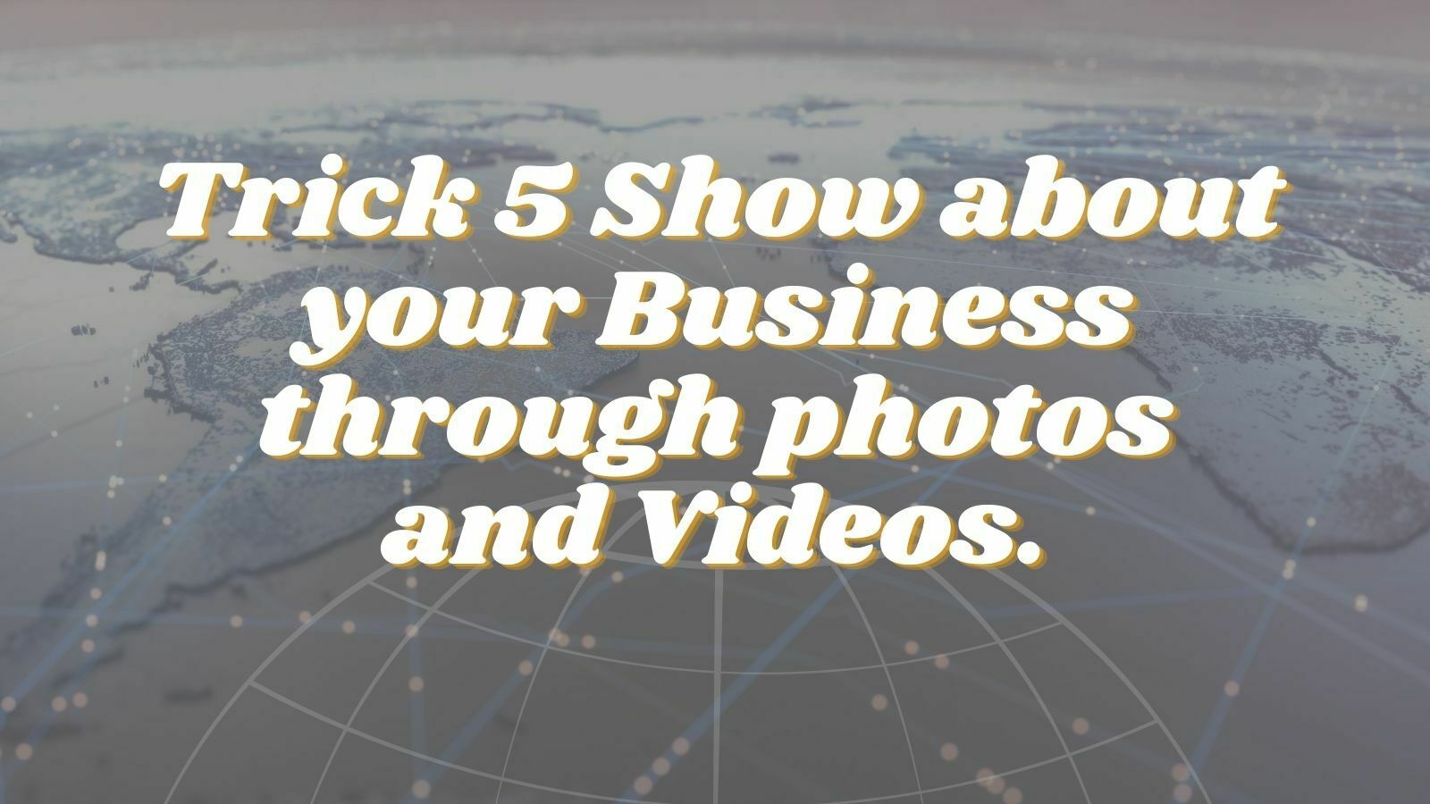 Show about your Business through photos and Videos.