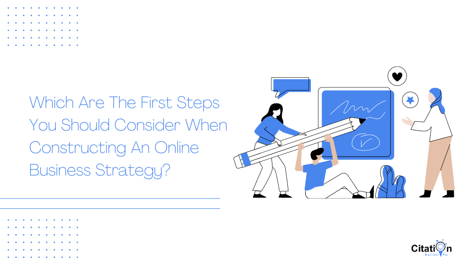 Which Are The First Steps You Should Consider When Constructing An Online Business Strategy